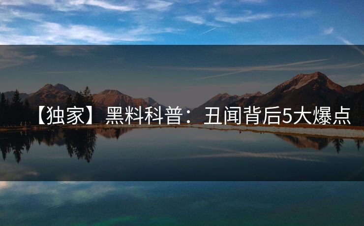 【独家】黑料科普：丑闻背后5大爆点