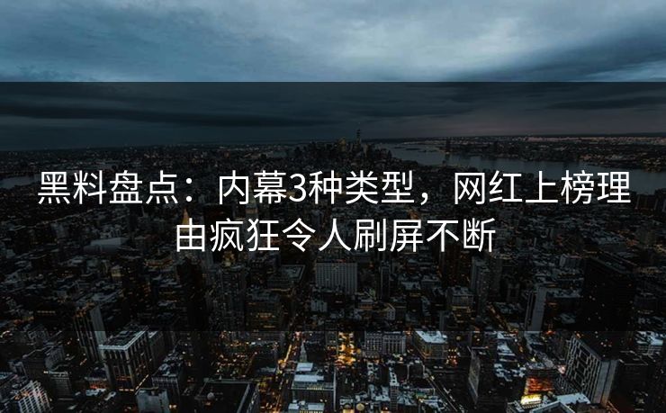 黑料盘点：内幕3种类型，网红上榜理由疯狂令人刷屏不断