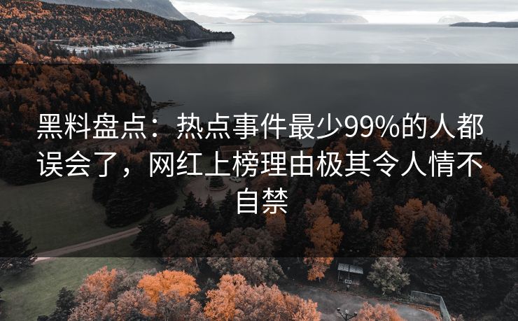 黑料盘点：热点事件最少99%的人都误会了，网红上榜理由极其令人情不自禁