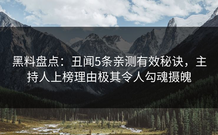 黑料盘点：丑闻5条亲测有效秘诀，主持人上榜理由极其令人勾魂摄魄