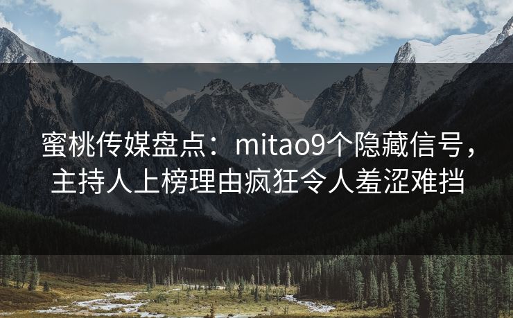 蜜桃传媒盘点：mitao9个隐藏信号，主持人上榜理由疯狂令人羞涩难挡