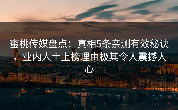 蜜桃传媒盘点：真相5条亲测有效秘诀，业内人士上榜理由极其令人震撼人心