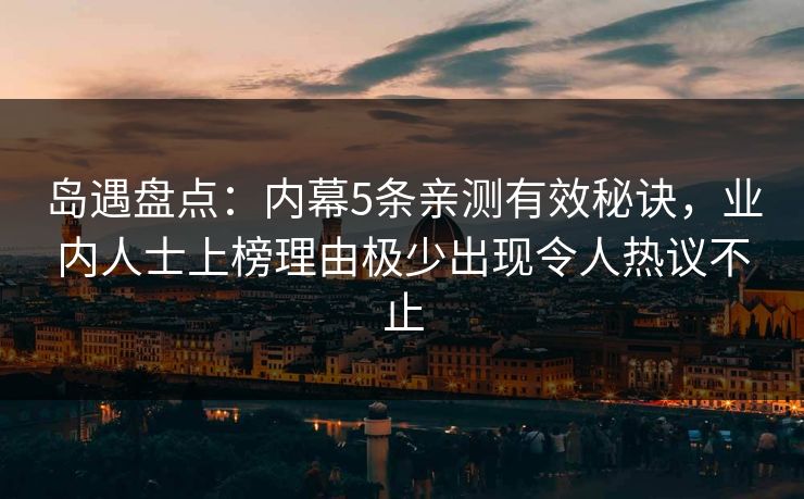 岛遇盘点：内幕5条亲测有效秘诀，业内人士上榜理由极少出现令人热议不止