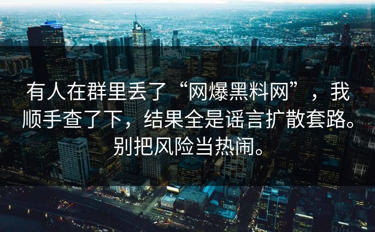 有人在群里丢了“网爆黑料网”，我顺手查了下，结果全是谣言扩散套路。别把风险当热闹。