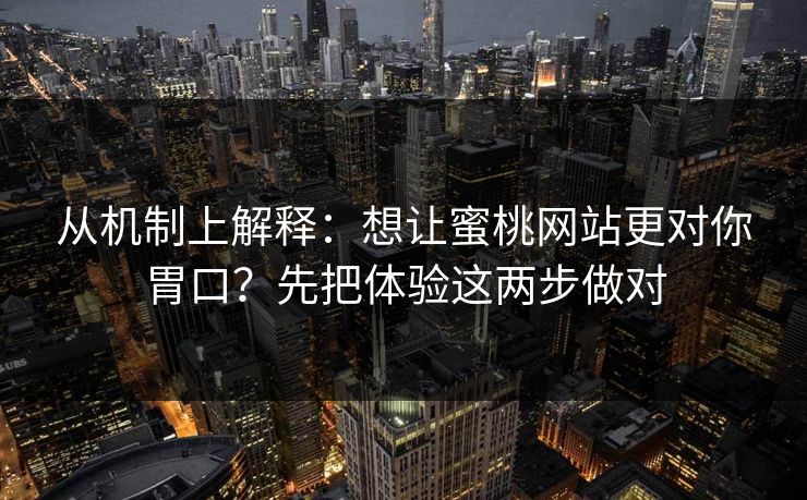 从机制上解释：想让蜜桃网站更对你胃口？先把体验这两步做对